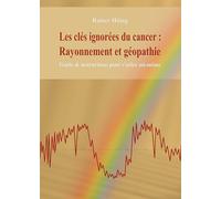 Les clés ignorées du cancer : Rayonnement et géopathie: Guide & instructions pour s'aider soi-même