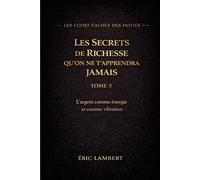 Les Codes Cachés des Initiés - Tome 5 - Les Secrets de Richesse Qu'on Ne T'apprendra Jamais: L'argent comme énergie et comme vibration