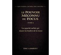 Les Codes Cachés des Initiés - Tome 6 - Le Pouvoir Méconnu du Focus: L'arme secrète des ultra-réussisseurs