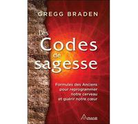 Les Codes de sagesse - Formules des Anciens pour reprogrammer notre cerveau et guérir notre coeur - Gregg Braden - Ariane Publications - broché - Essai
