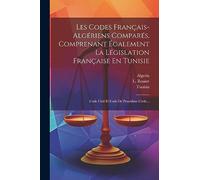 Les Codes Français-algériens Comparés, Comprenant Également La Législation Française En Tunisie: Code Civil Et Code De Procédure Civile...