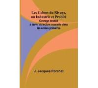 Les Colons Du Rivage, Ou Industrie Et Probité; Ouvrage Destiné A Servir De Lecture Courante Dans Les Écoles Primaires