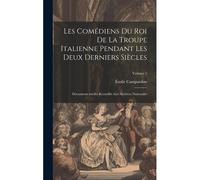 Les Comédiens Du Roi De La Troupe Italienne Pendant Les Deux Derniers Siècles; Documents Inédits Recueillis Aux Archives Nationales; Volume 1