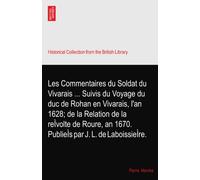 Les Commentaires du Soldat du Vivarais ... Suivis du Voyage du duc de Rohan en Vivarais, l'an 1628; de la Relation de la reÌvolte de Roure, an 1670. PublieÌs par J. L. de LaboissieÌre.