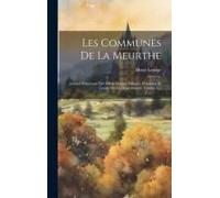 Les Communes De La Meurthe: Journal Historique Des Villes, Bourgs, Villages, Hameaux Et Censes De Ce Département, Volume 1...