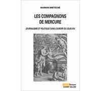 Les compagnons de Mercure: Journalisme et politique dans l'Europe de Louis XIV