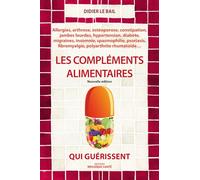Les compléments alimentaires qui guérissent: alergies, arthrose, ostéoporose, constipation ...