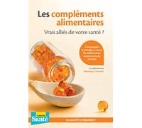 Les compléments alimentaires - Vrais alliés de votre santé ?: Comprendre le principe et savoir les utiliser à bon escient en toute sécurité