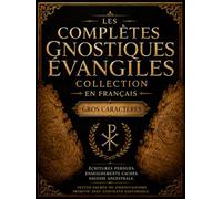 Les Complet Évangiles Gnostiques En Français (Gros Caractères): Sagesse Antique Tirée des Écritures Perdues Thomas, Marie-Madeleine, Judas Et Écrits Chrétiens Primitifs Cachés