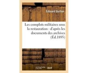 Les complots militaires sous la restauration : d'après les documents des archives Edouard Guillon (Auteur)