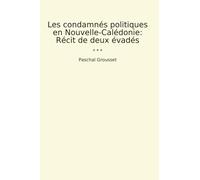 Les condamnés politiques en Nouvelle-Calédonie: Récit de deux évadés