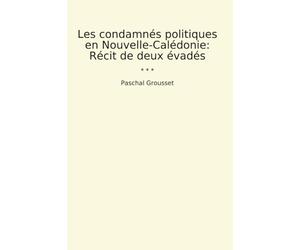 Les condamnés politiques en Nouvelle-Calédonie: Récit de deux évadés