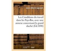 Les Conditions du travail dans les Pays-Bas, avec une annexe concernant le grand duché de Luxembourg Louis Désiré Legrand (Auteur)