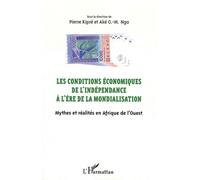 Les Conditions Économiques De L'indépendance À L'ère De La Mondialisation - Mythes Et Réalités En Afrique De L'ouest - Actes Du Colloque De San Pedro (10-14 Mars 2010)