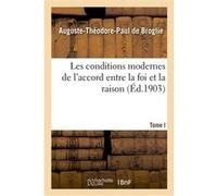 Les conditions modernes de l'accord entre la foi et la raison. Tome I Auguste-Théodore-Paul de Broglie (Auteur)