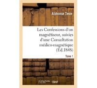 Les Confessions d'un magnétiseur, suivies d'une Consultation médico-magnétique. Tome 1: sur des cheveux de Mme Lafarge...