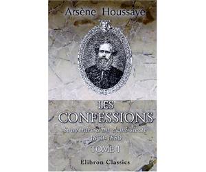 Les confessions: Souvenirs d'un demi-siècle: 1830-1880. Tome 1
