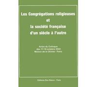 Les Congrégations Religieuses Et La Société Française D'un Siècle À L'autre - Actes Du Colloque Des 17-18 Octobre 2003 Maison De La Chimie-Paris