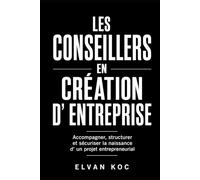 LES CONSEILLERS EN CRÉATION D' ENTREPRISE: Accompagner, structurer et sécuriser la naissance d' un projet entrepreneurial