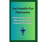 Les Conseils d’un Pharmacien : Guide pratique sur les 50 Maux du quotidien et Comment les Soulager