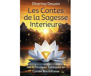 Les Contes de la Sagesse Intérieure: Quand les Toltèques rencontrent Bouddha - Les 4 Principes Toltèques en Contes Bouddhistes