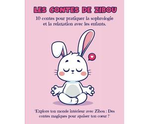 Les Contes De Zibou: 10 Contes pour pratiquer la sophrologie et la relaxation avec les enfants - Explore ton monde intérieur avec Zibou - Des contes magiques pour apaiser ton coeur.