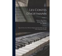 Les Contes D'hoffmann: Opera In Four Acts. With An Original And Novel First Act And Other Important Changes; Volume 1