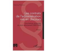 Les Contrats De L'administration Mis En Discours - Une Histoire Doctrinale Du Droit Administratif (1800-1960) Tome 1