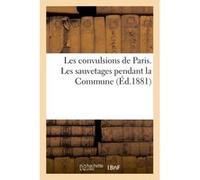 Les convulsions de Paris. Les sauvetages pendant la Commune Maxime Du Camp (Auteur)