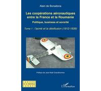 Les coopérations aéronautiques entre la France et la Roumanie: Politique, business et sororité - Tome 1 : l’acmé et la désillusion (1912-1939)