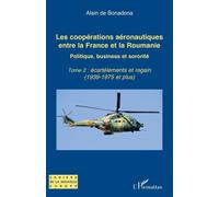 Les Coopérations Aéronautiques Entre La France Et La Roumanie - Politique, Business Et Sororité - Tome 2 : Écartèlements Et Regain (1939-1975 Et Plus)