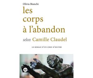 Les corps à l'abandon selon Camille Claudel - Olivia Bianchi - Ateliers Henry Dougier - broché - Roman