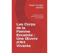 Les Corps de la Femme Enceinte : Une Œuvre d’Art Vivante: La dimension sacrée, spirituelle et ancestrale de la maternité