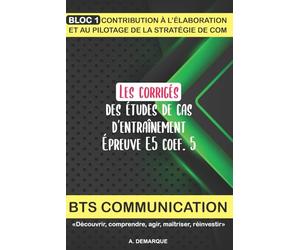 Les corrigés des études de cas d'entraînement épreuve E5 coef. 5: BTS Communication, Bloc 1, Stratégie de com