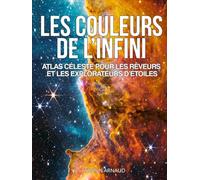 Les Couleurs de l’Infini, Atlas céleste pour les rêveurs et les explorateurs d'étoiles: Plus de 200 photos du cosmos révélées par Hubble, James Webb, ... visuel pour rêveurs et explorateurs d’étoiles