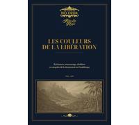 Les Couleurs de la Libération: Résistances, marronnage, abolition et conquête de la citoyenneté en Guadeloupe - 1794-1910