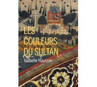 Les couleurs du sultan - Isabelle Hausser - Buchet-Chastel - broché - Roman