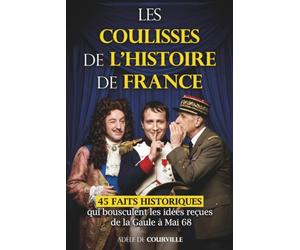 Les coulisses de l'histoire de france: 45 faits historiques pour les lecteurs curieux : derrière les grands moments de l'histoire de France, des décisions, des revers et des vérités moins reluisantes