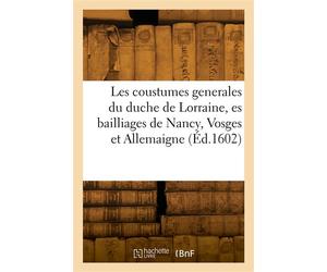 Les coustumes generales du duche de Lorraine, es bailliages de Nancy, Vosges et Allemaigne - Collectif - Hachette Bnf - broché - Livre