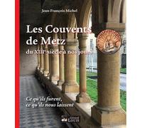 LES COUVENTS DE METZ DU XIIIe SIECLE A NOS JOURS Ce qu'ils furent, ce qu'ils nous laissent - Jean-François Michel - Gerard Louis Editeur - broché - Essai