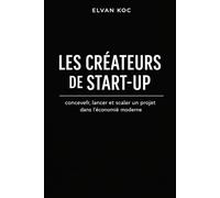 LES CRÉATEURS DE START-UP: Concevoir, lancer et scaler un projet dans l' économie moderne.