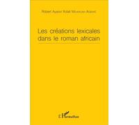 Les créations lexicales dans le roman africain - Robert Ayaovi Xolali Moumouni-Agboké - L'harmattan - broché - Essai