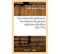 Les crimes des parlemens, ou Les horreurs des prisons judiciaires dévoilées Pierre Mathieu Parein (Auteur)