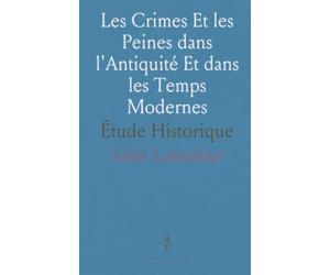 Les Crimes Et les Peines dans l'Antiquité Et dans les Temps Modernes: Étude Historique