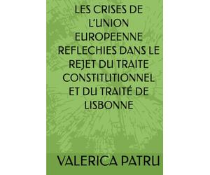 LES CRISES DE L’UNION EUROPEENNE REFLECHIES DANS LE REJET DU TRAITE CONSTITUTIONNEL ET DU TRAITÉ DE LISBONNE