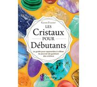 Les Cristaux pour Débutants - Le guide pour apprendre à utiliser le pouvoir de guérison des cristaux