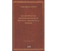 Les croisés et les premiers seigneurs de Mayenne : origine de la légende / par l'abbé A. Angot...