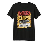 Les croustilles de Pommes de Terre sont Toujours la réponse pour Les Amateurs de collations T-Shirt Haut de Gamme