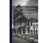 Les Cultes Païens Dans L'empire Romain; Volume 1