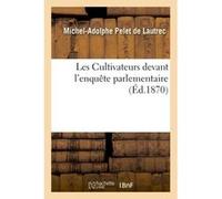 Les Cultivateurs devant l'enquête parlementaire Michel-Adolphe Pelet de Lautrec (Auteur)